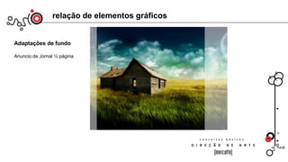 relação de elementos gráficos
Adaptações de fundo
Anuncio de Jornal ½ página
IMPORTANTE:
Toda imagem tem um foco principal, dividindo-se em vários focos
principais de atenção em relação ao funo. Na imagem acima, a casa.
De preferência, não utilizar mais que 2 focos para dispersar a visão;
 
