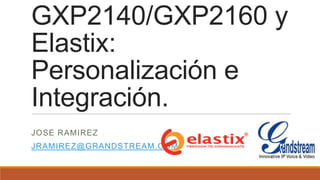 GXP2140/GXP2160 y
Elastix:
Personalización e
Integración.
JOSE RAMIREZ

JRAMIREZ@GRANDSTREAM.COM

 