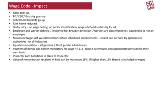 Wage Code - Impact
• Basic goes up
• PF / ESIC/ Gratuity goes up
• Retirement benefits go up
• Take home reduced
• Uniform...