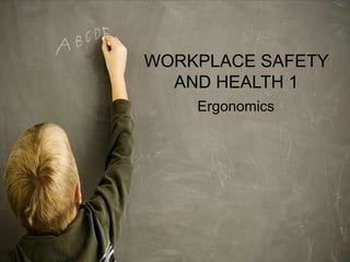WORKPLACE SAFETY
  AND HEALTH 1
    Ergonomics
 