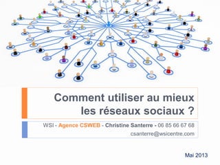 Comment utiliser au mieux
les réseaux sociaux ?
WSI - Agence CSWEB - Christine Santerre - 06 85 66 67 68
csanterre@wsicentre.com
Mai 2013
 