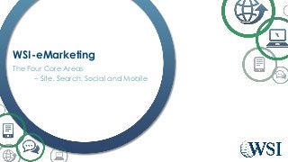 WSI-eMarketing
The Four Core Areas
– Site, Search, Social and Mobile
 