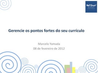 Gerencie os pontos fortes do seu currículo

                Marcelo Yamada
             08 de fevereiro de 2012
 