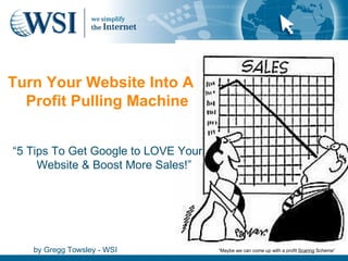 [object Object],by Gregg Towsley - WSI Turn Your Website Into A Profit Pulling Machine “ Maybe we can come up with a profit  Scaring  Scheme”  