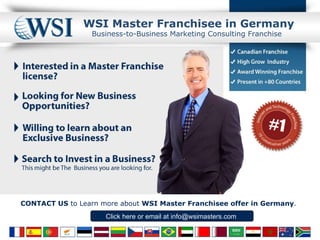 WSI  Master Franchisee  in Germany Click here  or email at  info@wsimasters.com  Business-to-Business Marketing Consulting Franchise CONTACT US  to Learn more about  WSI Master Franchisee offer in Germany .  