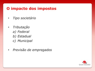 • Tipo societário
• Tributação
a) Federal
b) Estadual
c) Municipal
• Previsão de empregados
O impacto dos impostos
 