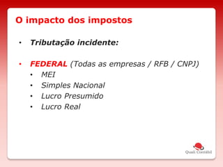 • Tributação incidente:
• FEDERAL (Todas as empresas / RFB / CNPJ)
• MEI
• Simples Nacional
• Lucro Presumido
• Lucro Real
O impacto dos impostos
 