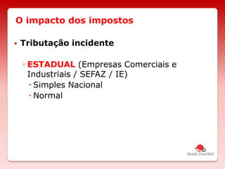 O impacto dos impostos
 Tributação incidente
◦ ESTADUAL (Empresas Comerciais e
Industriais / SEFAZ / IE)
 Simples Nacional
 Normal
 