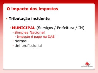 O impacto dos impostos
 Tributação incidente
◦ MUNICIPAL (Serviços / Prefeitura / IM)
 Simples Nacional
◦ Imposto é pago na DAS
 Normal
 Uni profissional
 