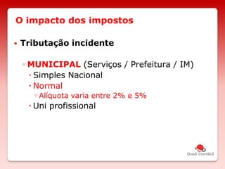 O impacto dos impostos
 Tributação incidente
◦ MUNICIPAL (Serviços / Prefeitura / IM)
 Simples Nacional
 Normal
◦ Alíquota varia entre 2% e 5%
 Uni profissional
 