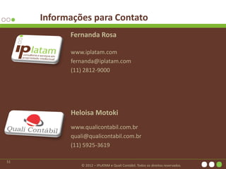 © 2012 – IPLATAM e Quali Contábil. Todos os direitos reservados.
Fernanda Rosa
www.iplatam.com
fernanda@iplatam.com
(11) 2...