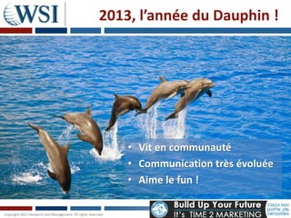 2013, 2013, l’année du ???!
      l’année du Dauphin




    • Vit en communauté
    • Communication très évoluée
    • Aime le fun !
 