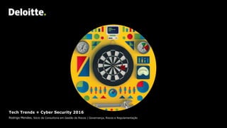 Tech Trends + Cyber Security 2016
Rodrigo Mendes, Sócio de Consultoria em Gestão de Riscos | Governança, Riscos e Regulamentação
 