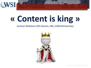 « Content is king »
 Summer Redstone CEO Viacom, CBS, (1994 BUniversity)




                                              ©2012 RAM. All rights reserved.
 