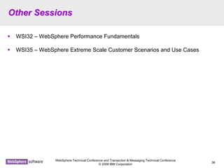 WebSphere Technical Conference and Transaction & Messaging Technical Conference
© 2008 IBM Corporation
38
Other SessionsOther Sessions
WSI32 – WebSphere Performance Fundamentals
WSI35 – WebSphere Extreme Scale Customer Scenarios and Use Cases
 