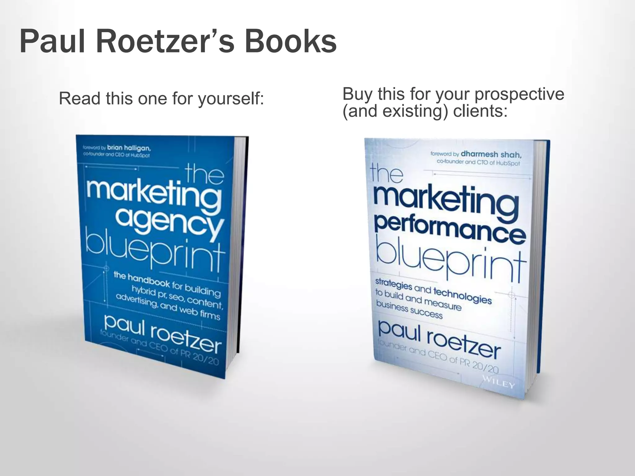 Paul Roetzer’s Books 
Read this one for yourself: Buy this for your prospective 
(and existing) clients: 
 