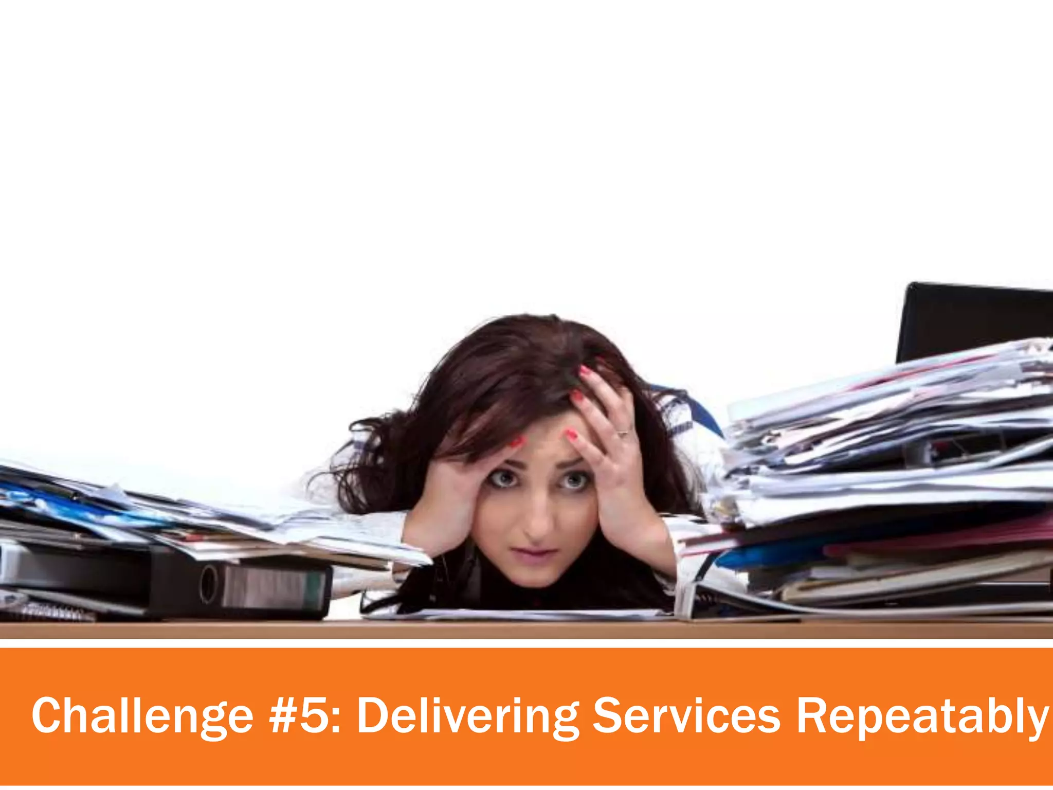 Challenge #5: Delivering Services Repeatably 
 