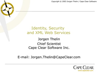 Identity, Security  and XML Web Services Jorgen Thelin Chief Scientist Cape Clear Software Inc. E-mail: Jorgen.Thelin@CapeClear.com 