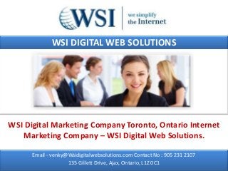WSI DIGITAL WEB SOLUTIONS




WSI Digital Marketing Company Toronto, Ontario Internet
   Marketing Company – WSI Digital Web Solutions.

      Email - venky@Wsidigitalwebsolutions.com Contact No : 905 231 2107
                    135 Gillett Drive, Ajax, Ontario, L1Z 0C1
 