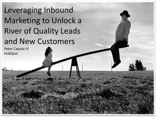 nn Leveraging Inbound 
Marketing to Unlock a 
River of Quality Leads 
and New Customers 
Peter Caputa IV 
HubSpot 
 