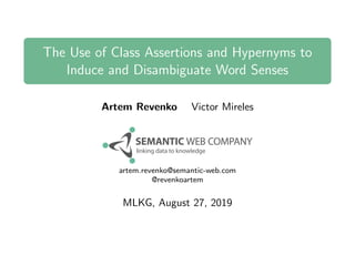 The Use of Class Assertions and Hypernyms to
Induce and Disambiguate Word Senses
Artem Revenko Victor Mireles
artem.revenko@semantic-web.com
@revenkoartem
MLKG, August 27, 2019
 