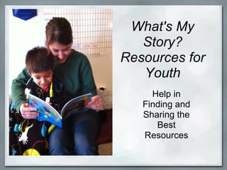 What's My
   Story?
Resources for
   Youth
     Help in
   Finding and
   Sharing the
      Best
   Resources
 