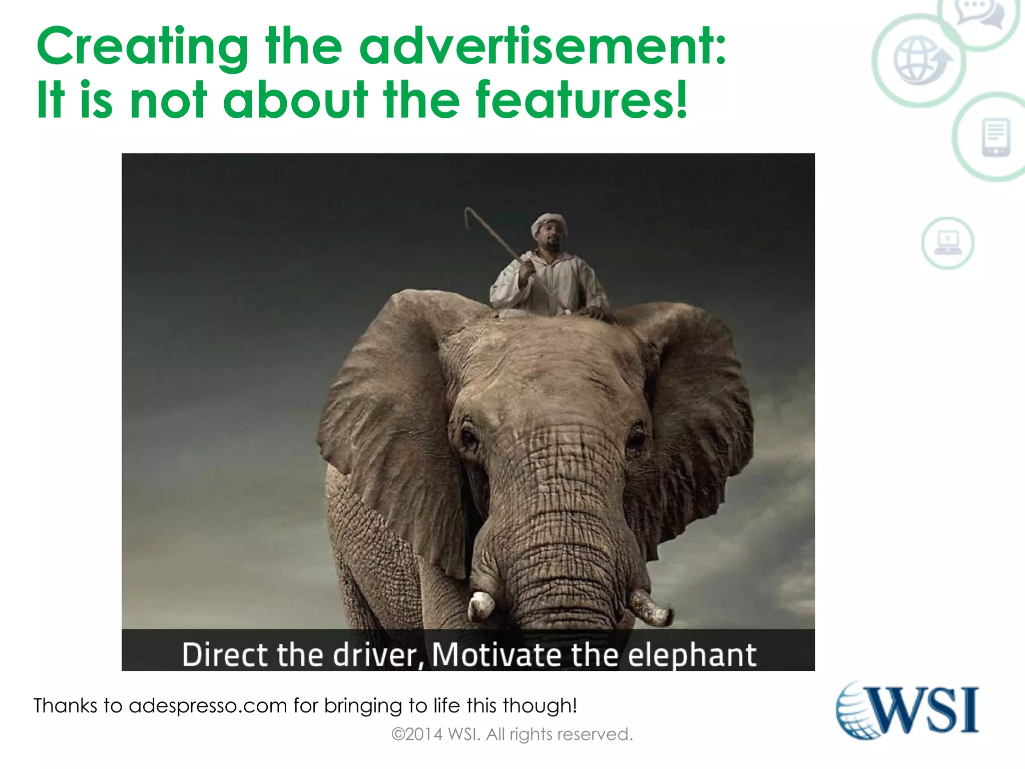 Creating the advertisement: 
It is not about the features! 
Thanks to adespresso.com for bringing to life this though! 
©2014 WSI. All rights reserved. 
 