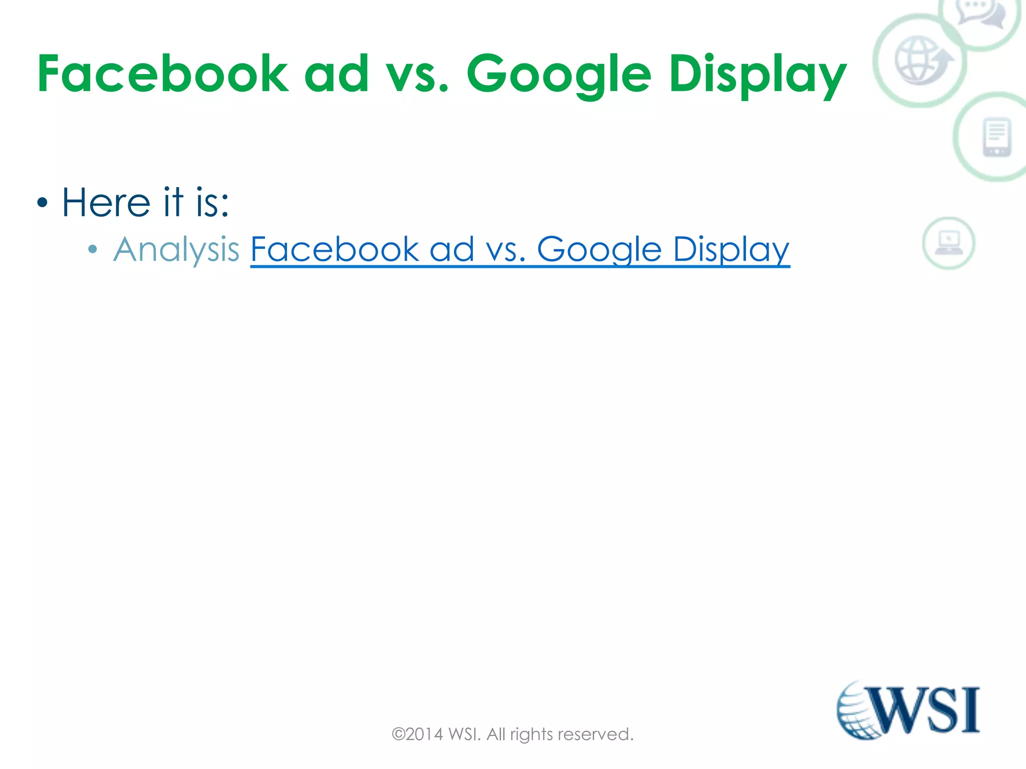 Facebook ad vs. Google Display 
• Here it is: 
• Analysis Facebook ad vs. Google Display 
©2014 WSI. All rights reserved. 
 