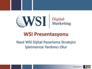 WSI Presentasyonu
Nasıl WSI Dijital Pazarlama Stratejisi
İşletmenize Yardımcı Olur
 