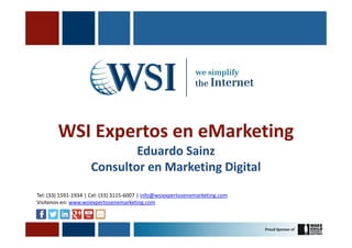WSI Expertos en eMarketing
                             Eduardo Sainz
                     Consultor en Marketing Digital
Tel: (33) 1591-1934 | Cel: (33) 3115-6007 | info@wsiexpertosenemarketing.com
Visitenos en: www.wsiexpertosenemarketing.com
 