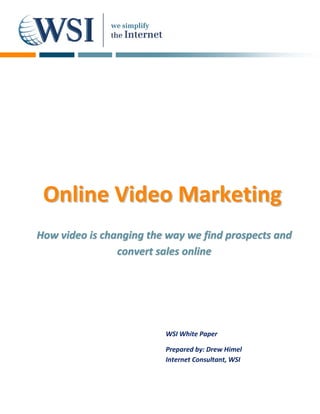 Online Video Marketing
How video is changing the way we find prospects and
                convert sales online




                         WSI White Paper

                         Prepared by: Drew Himel
                         Internet Consultant, WSI
 