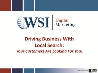 Driving Business With
         Local Search:
Your Customers Are Looking For You!
 