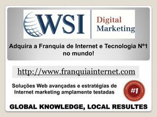 Adquira a Franquia de Internet e Tecnologia Nº1
                 no mundo!




Soluções Web avançadas e estratégias de
 Internet marketing amplamente testadas

GLOBAL KNOWLEDGE, LOCAL RESULTES
 