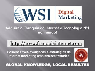Adquira a Franquia de Internet e Tecnologia Nº1
                 no mundo!




Soluções Web avançadas e estratégias de
 Internet marketing amplamente testadas

GLOBAL KNOWLEDGE, LOCAL RESULTES
 