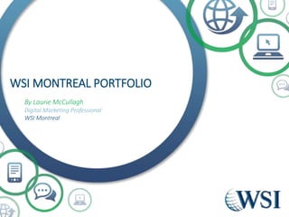 WSI MONTREAL PORTFOLIO
By Laurie McCullagh
Digital Marketing Professional
WSI Montreal
 