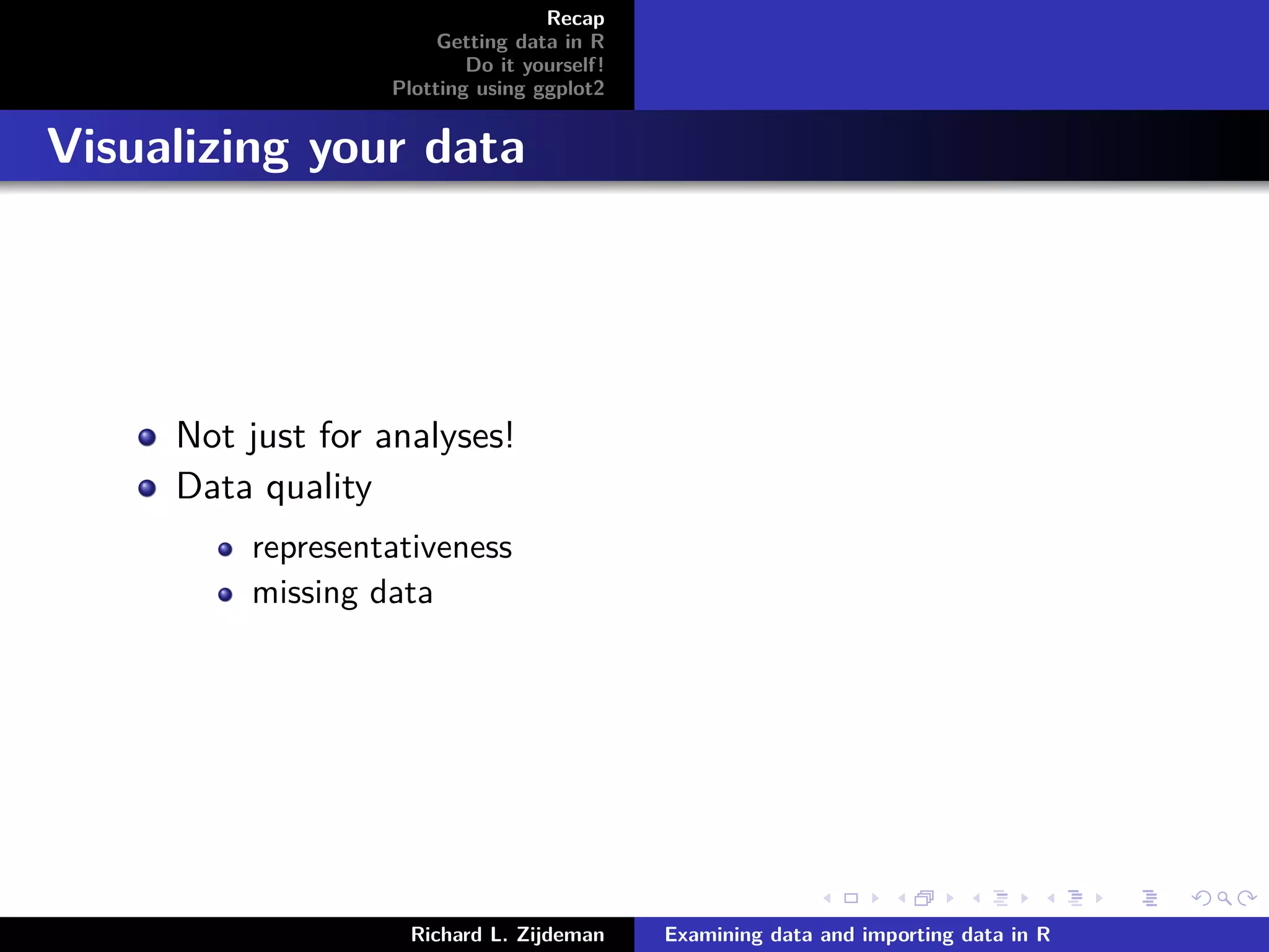 Recap
Getting data in R
Do it yourself!
Plotting using ggplot2
Visualizing your data
Not just for analyses!
Data quality
representativeness
missing data
Richard L. Zijdeman Examining data and importing data in R
 