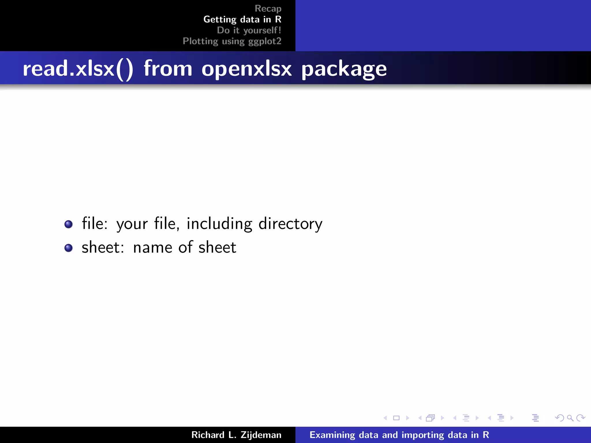 Recap
Getting data in R
Do it yourself!
Plotting using ggplot2
read.xlsx() from openxlsx package
ﬁle: your ﬁle, including directory
sheet: name of sheet
Richard L. Zijdeman Examining data and importing data in R
 