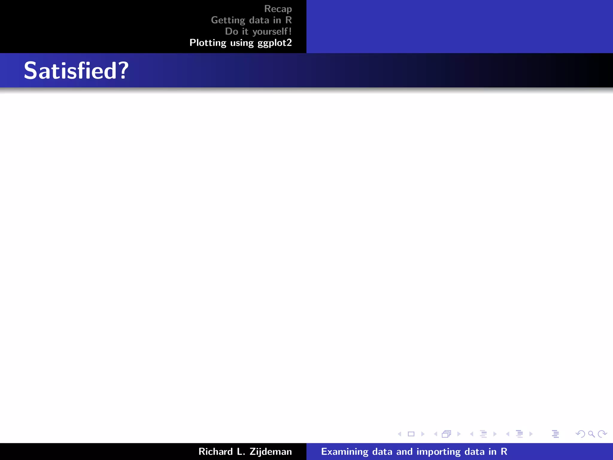 Recap
Getting data in R
Do it yourself!
Plotting using ggplot2
Satisﬁed?
Richard L. Zijdeman Examining data and importing data in R
 