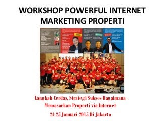 WORKSHOP POWERFUL INTERNET
MARKETING PROPERTI
Langkah Cerdas, Strategi Sukses Bagaimana
Memasarkan Properti via Internet
24-25 Januari 2015 Di Jakarta
 