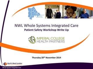 Whole System Integrated Care
NWL Whole Systems Integrated Care
Patient Safety Workshop Write Up
Thursday 20th November 2014
 