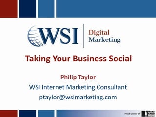Taking Your Business Social
          Philip Taylor
WSI Internet Marketing Consultant
  ptaylor@wsimarketing.com
 