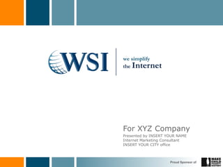 we simplify
the Internet




For XYZ Company
Presented by INSERT YOUR NAME
Internet Marketing Consultant
INSERT YOUR CITY office



                     Proud Sponsor of
 