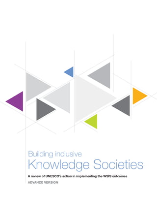 Building inclusive 
Knowledge Societies 
A review of UNESCO’s action in implementing the WSIS outcomes 
ADVANCE VERSION  
