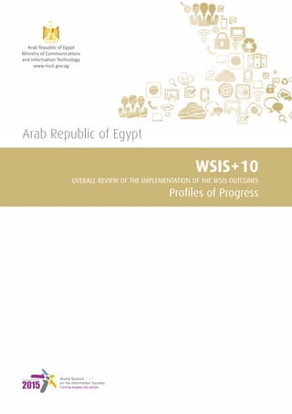 Arab Republic of Egypt 
WSIS+10 
OVERALL REVIEW OF THE IMPLEMENTATION OF THE WSIS OUTCOMES 
Profiles of Progress 
 