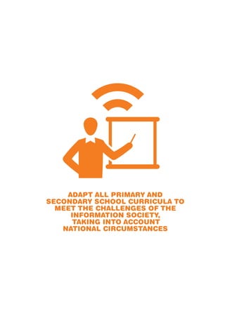 ADAPT ALL PRIMARY AND 
SECONDARY SCHOOL CURRICULA TO 
MEET THE CHALLENGES OF THE 
INFORMATION SOCIETY, 
TAKING INTO ACCOUNT 
NATIONAL CIRCUMSTANCES 
 