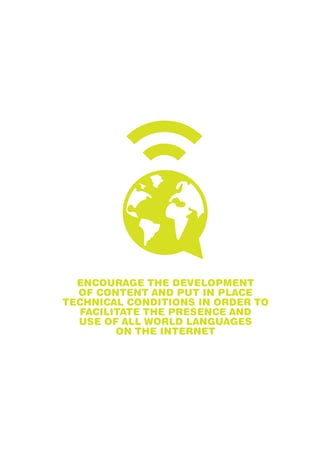 ENCOURAGE THE DEVELOPMENT 
OF CONTENT AND PUT IN PLACE 
TECHNICAL CONDITIONS IN ORDER TO 
FACILITATE THE PRESENCE AND 
USE OF ALL WORLD LANGUAGES 
ON THE INTERNET 
 