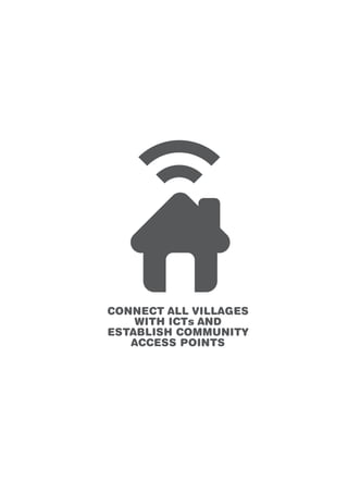 CONNECT ALL VILLAGES 
WITH ICTs AND 
ESTABLISH COMMUNITY 
ACCESS POINTS 
 