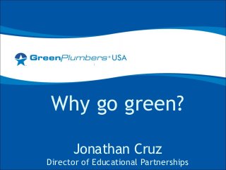 Why go green?
Jonathan Cruz
Director of Educational Partnerships
 