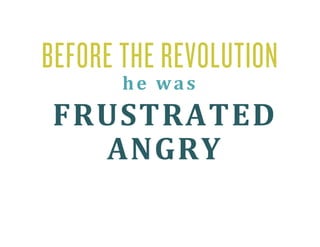 BEFORE THE REVOLUTION
       he was  
FRUSTRATED 
  ANGRY 
 