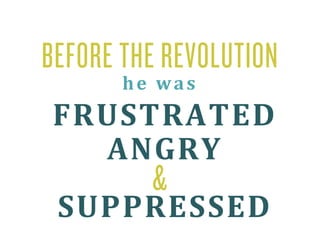 BEFORE THE REVOLUTION
       he was  
FRUSTRATED 
  ANGRY 
         &
 SUPPRESSED 
 